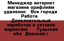 Менеджер интернет-магазина орифлейм удаленно - Все города Работа » Дополнительный заработок и сетевой маркетинг   . Тульская обл.,Донской г.